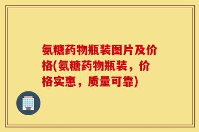 氨糖药物瓶装图片及价格(氨糖药物瓶装，价格实惠，质量可靠)