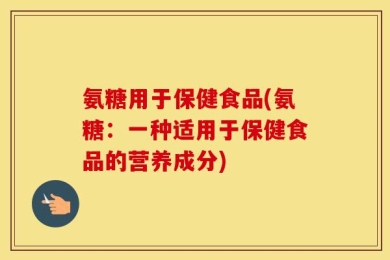 氨糖用于保健食品(氨糖：一种适用于保健食品的营养成分)