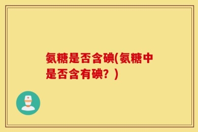 氨糖是否含碘(氨糖中是否含有碘？)