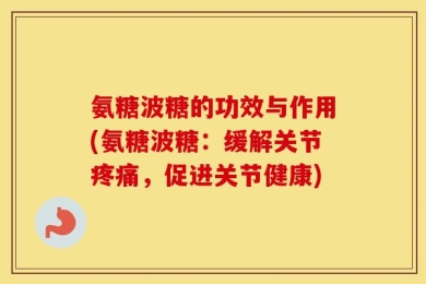 氨糖波糖的功效与作用(氨糖波糖：缓解关节疼痛，促进关节健康)