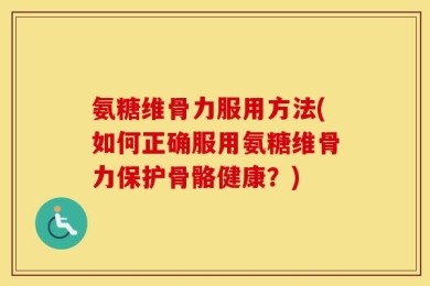 氨糖维骨力服用方法(如何正确服用氨糖维骨力保护骨骼健康？)