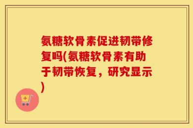 氨糖软骨素促进韧带修复吗(氨糖软骨素有助于韧带恢复，研究显示)