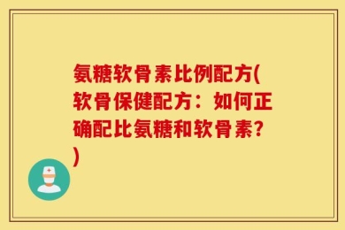 氨糖软骨素比例配方(软骨保健配方：如何正确配比氨糖和软骨素？)