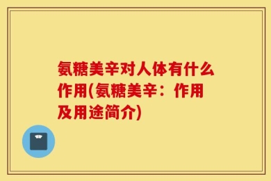 氨糖美辛对人体有什么作用(氨糖美辛：作用及用途简介)