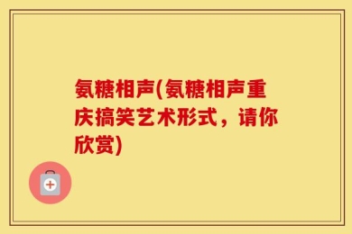 氨糖相声(氨糖相声重庆搞笑艺术形式，请你欣赏)