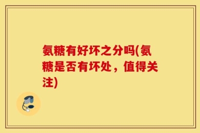 氨糖有好坏之分吗(氨糖是否有坏处，值得关注)