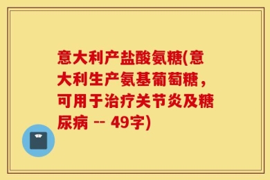 意大利产盐酸氨糖(意大利生产氨基葡萄糖，可用于治疗关节炎及糖尿病 -- 49字)