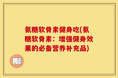 氨糖软骨素健身吃(氨糖软骨素：增强健身效果的必备营养补充品)