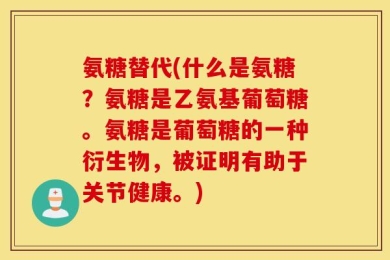 氨糖替代(什么是氨糖？氨糖是乙氨基葡萄糖。氨糖是葡萄糖的一种衍生物，被证明有助于关节健康。)