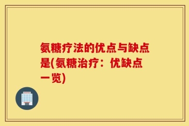 氨糖疗法的优点与缺点是(氨糖治疗：优缺点一览)
