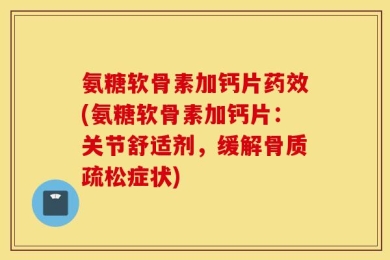 氨糖软骨素加钙片药效(氨糖软骨素加钙片：关节舒适剂，缓解骨质疏松症状)