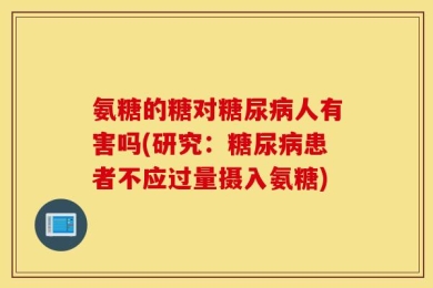 氨糖的糖对糖尿病人有害吗(研究：糖尿病患者不应过量摄入氨糖)
