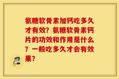 氨糖软骨素加钙吃多久才有效？氨糖软骨素钙片的功效和作用是什么？一般吃多久才会有效果？