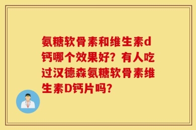 氨糖软骨素和维生素d钙哪个效果好？有人吃过汉德森氨糖软骨素维生素D钙片吗？