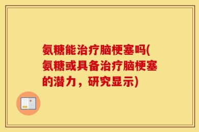氨糖能治疗脑梗塞吗(氨糖或具备治疗脑梗塞的潜力，研究显示)