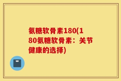氨糖软骨素180(180氨糖软骨素：关节健康的选择)