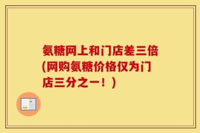 氨糖网上和门店差三倍(网购氨糖价格仅为门店三分之一！)
