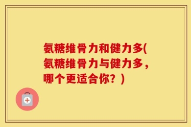 氨糖维骨力和健力多(氨糖维骨力与健力多，哪个更适合你？)