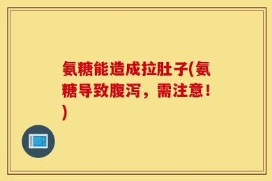 氨糖能造成拉肚子(氨糖导致腹泻，需注意！)