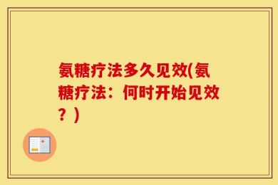 氨糖疗法多久见效(氨糖疗法：何时开始见效？)