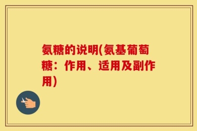 氨糖的说明(氨基葡萄糖：作用、适用及副作用)