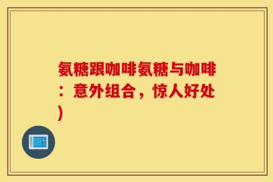 氨糖跟咖啡氨糖与咖啡：意外组合，惊人好处)