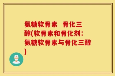 氨糖软骨素  骨化三醇(软骨素和骨化剂：氨糖软骨素与骨化三醇)