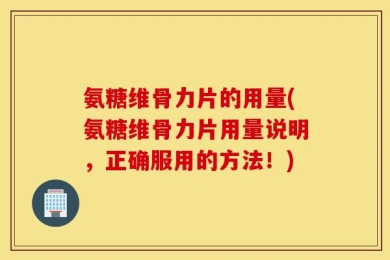 氨糖维骨力片的用量(氨糖维骨力片用量说明，正确服用的方法！)