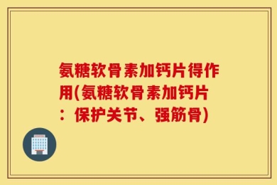 氨糖软骨素加钙片得作用(氨糖软骨素加钙片：保护关节、强筋骨)