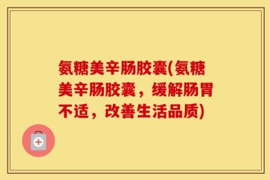 氨糖美辛肠胶囊(氨糖美辛肠胶囊，缓解肠胃不适，改善生活品质)