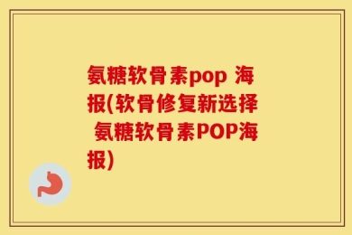 氨糖软骨素pop 海报(软骨修复新选择  氨糖软骨素POP海报)