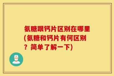 氨糖跟钙片区别在哪里(氨糖和钙片有何区别？简单了解一下)