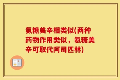 氨糖美辛相类似(两种药物作用类似，氨糖美辛可取代阿司匹林)