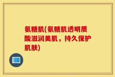 氨糖肌(氨糖肌透明质酸滋润美肌，持久保护肌肤)