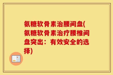氨糖软骨素治腰间盘(氨糖软骨素治疗腰椎间盘突出：有效安全的选择)