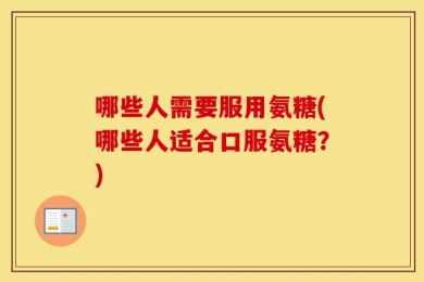 哪些人需要服用氨糖(哪些人适合口服氨糖？)