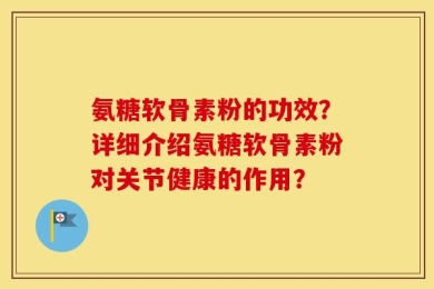 氨糖软骨素粉的功效？详细介绍氨糖软骨素粉对关节健康的作用？