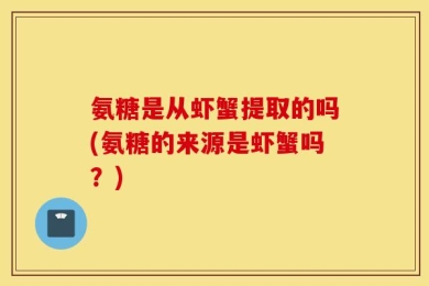 氨糖是从虾蟹提取的吗(氨糖的来源是虾蟹吗？)