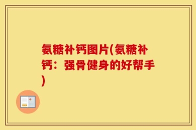 氨糖补钙图片(氨糖补钙：强骨健身的好帮手)