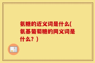 氨糖的近义词是什么(氨基葡萄糖的同义词是什么？)