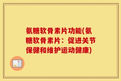氨糖软骨素片功能(氨糖软骨素片：促进关节保健和维护运动健康)