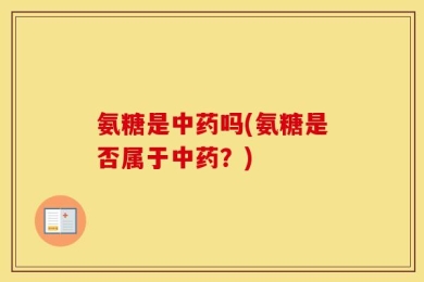氨糖是中药吗(氨糖是否属于中药？)