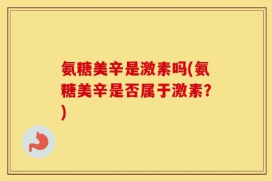 氨糖美辛是激素吗(氨糖美辛是否属于激素？)