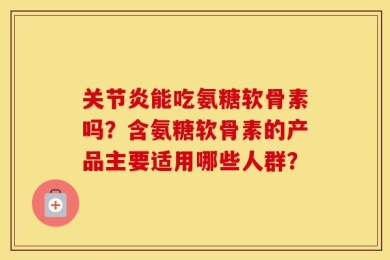 关节炎能吃氨糖软骨素吗？含氨糖软骨素的产品主要适用哪些人群？