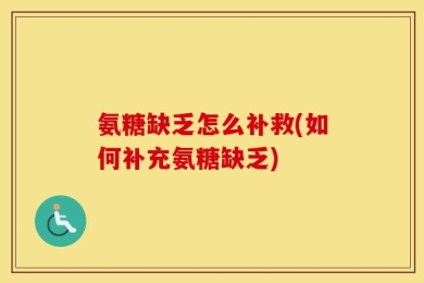 氨糖缺乏怎么补救(如何补充氨糖缺乏)