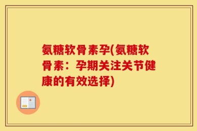 氨糖软骨素孕(氨糖软骨素：孕期关注关节健康的有效选择)