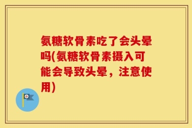 氨糖软骨素吃了会头晕吗(氨糖软骨素摄入可能会导致头晕，注意使用)