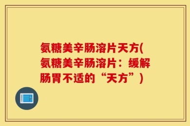 氨糖美辛肠溶片天方(氨糖美辛肠溶片：缓解肠胃不适的“天方”)