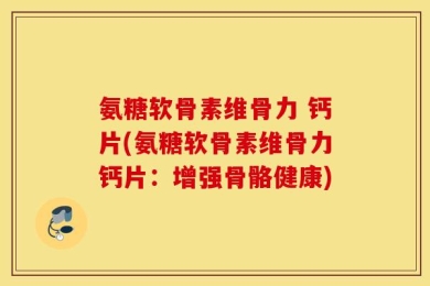 氨糖软骨素维骨力 钙片(氨糖软骨素维骨力钙片：增强骨骼健康)