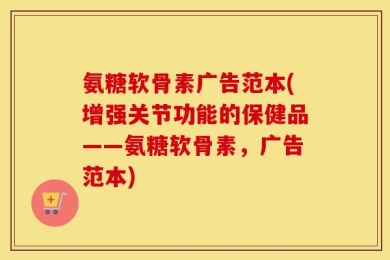 氨糖软骨素广告范本(增强关节功能的保健品——氨糖软骨素，广告范本)